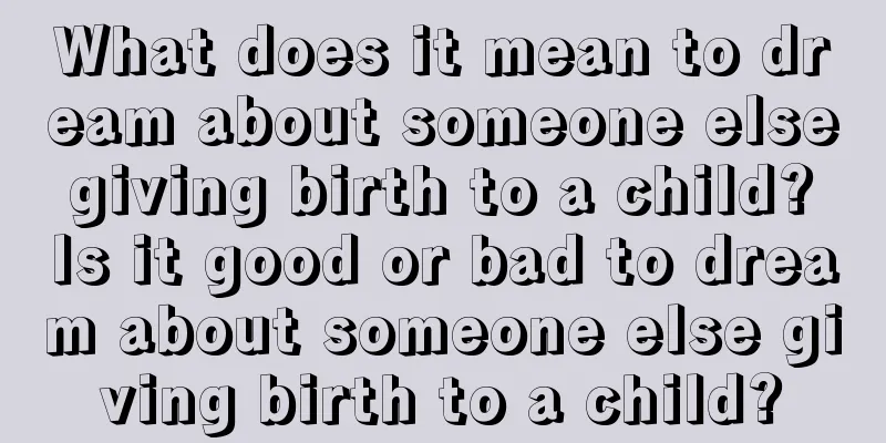 What does it mean to dream about someone else giving birth to a child? Is it good or bad to dream about someone else giving birth to a child?