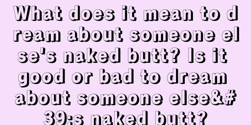 What does it mean to dream about someone else's naked butt? Is it good or bad to dream about someone else's naked butt?