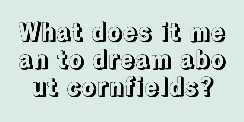 What does it mean to dream about cornfields?