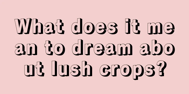 What does it mean to dream about lush crops?