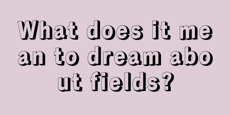 What does it mean to dream about fields?