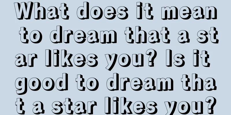 What does it mean to dream that a star likes you? Is it good to dream that a star likes you?