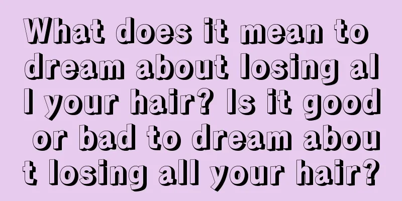 What does it mean to dream about losing all your hair? Is it good or bad to dream about losing all your hair?