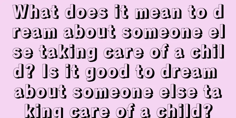 What does it mean to dream about someone else taking care of a child? Is it good to dream about someone else taking care of a child?