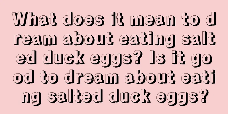 What does it mean to dream about eating salted duck eggs? Is it good to dream about eating salted duck eggs?