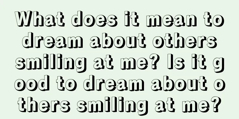 What does it mean to dream about others smiling at me? Is it good to dream about others smiling at me?