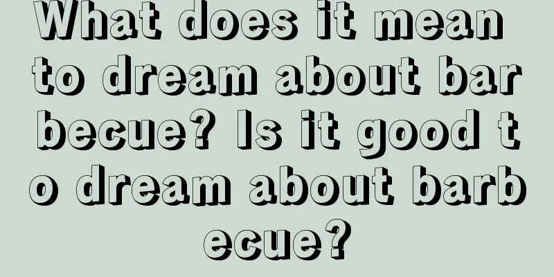 What does it mean to dream about barbecue? Is it good to dream about barbecue?