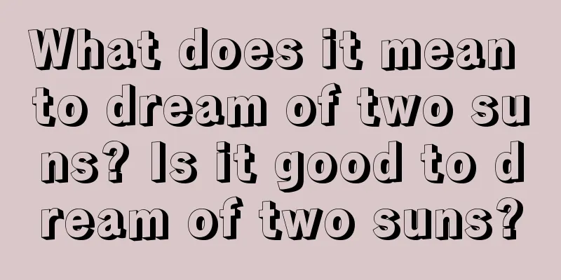 What does it mean to dream of two suns? Is it good to dream of two suns?