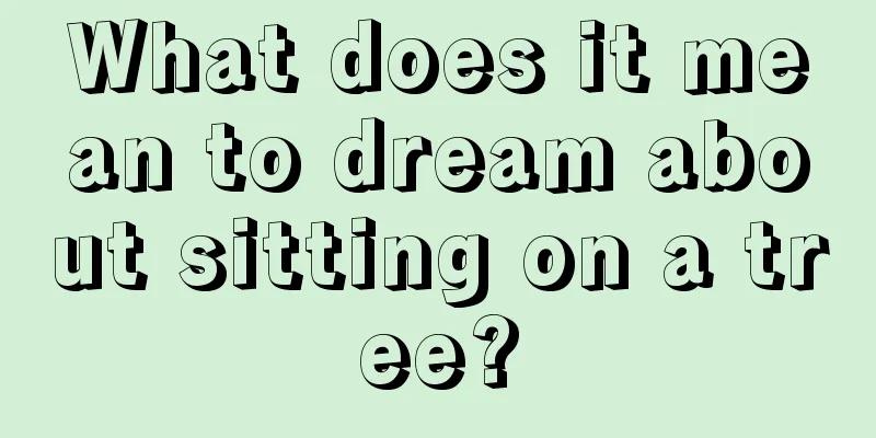 What does it mean to dream about sitting on a tree?