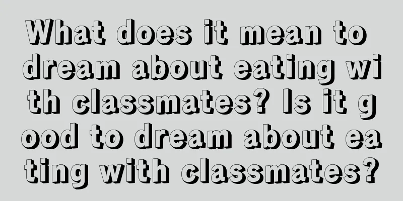 What does it mean to dream about eating with classmates? Is it good to dream about eating with classmates?