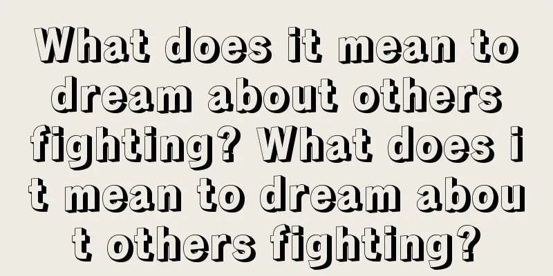 What does it mean to dream about others fighting? What does it mean to dream about others fighting?