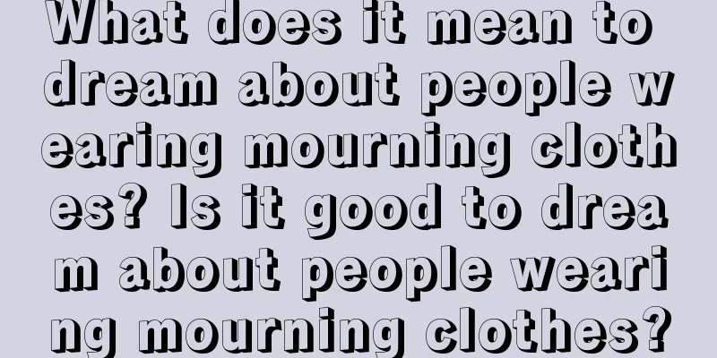 What does it mean to dream about people wearing mourning clothes? Is it good to dream about people wearing mourning clothes?