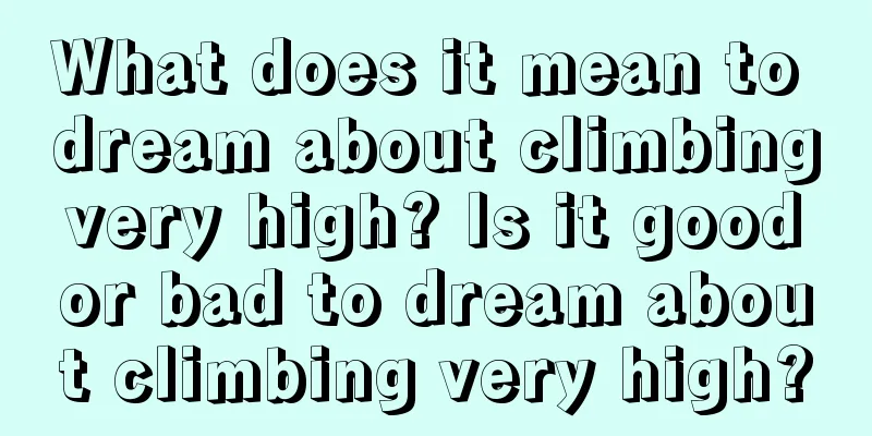 What does it mean to dream about climbing very high? Is it good or bad to dream about climbing very high?