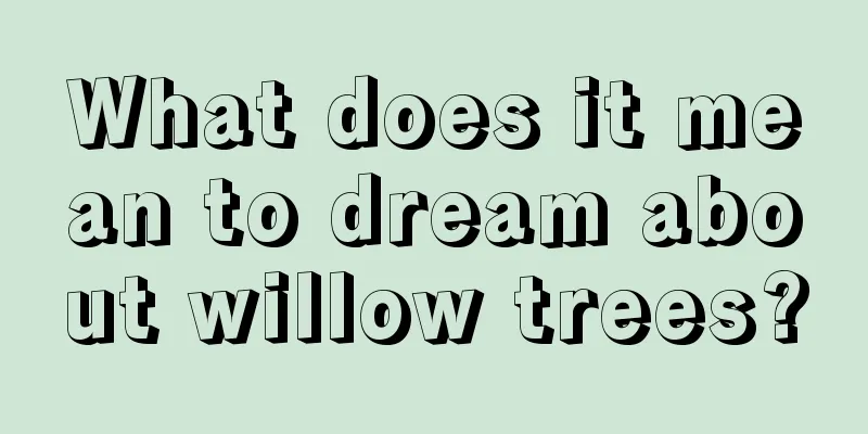 What does it mean to dream about willow trees?