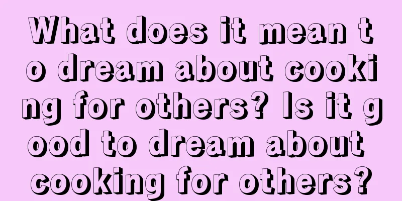 What does it mean to dream about cooking for others? Is it good to dream about cooking for others?