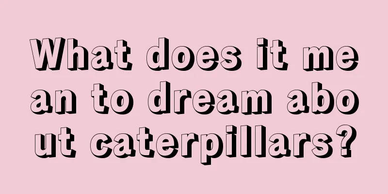 What does it mean to dream about caterpillars?