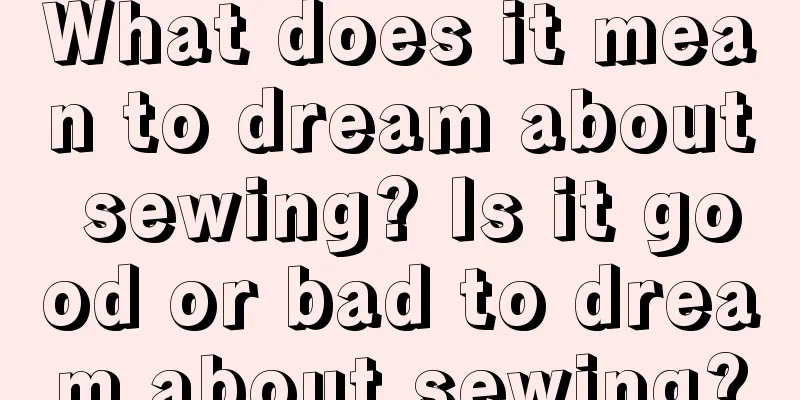 What does it mean to dream about sewing? Is it good or bad to dream about sewing?