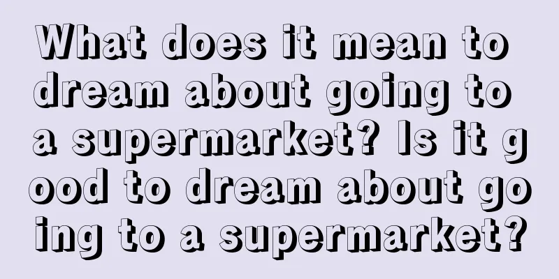 What does it mean to dream about going to a supermarket? Is it good to dream about going to a supermarket?