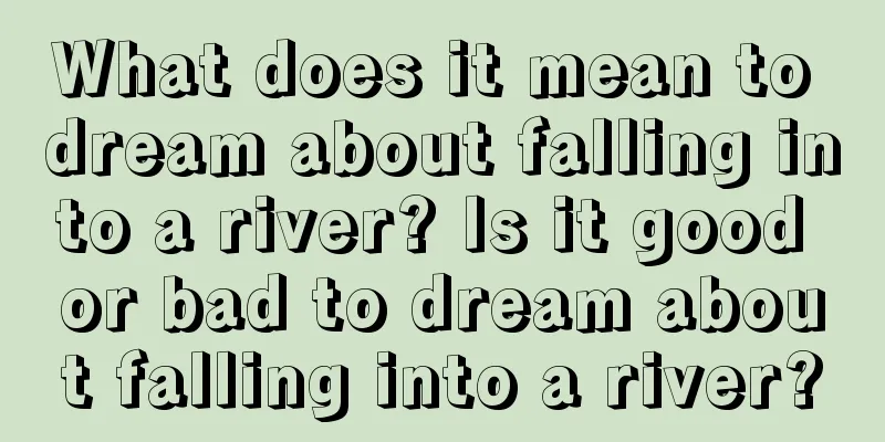 What does it mean to dream about falling into a river? Is it good or bad to dream about falling into a river?