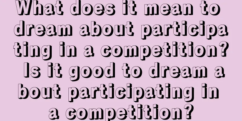 What does it mean to dream about participating in a competition? Is it good to dream about participating in a competition?