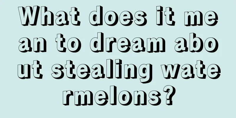 What does it mean to dream about stealing watermelons?