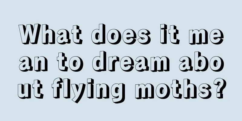 What does it mean to dream about flying moths?