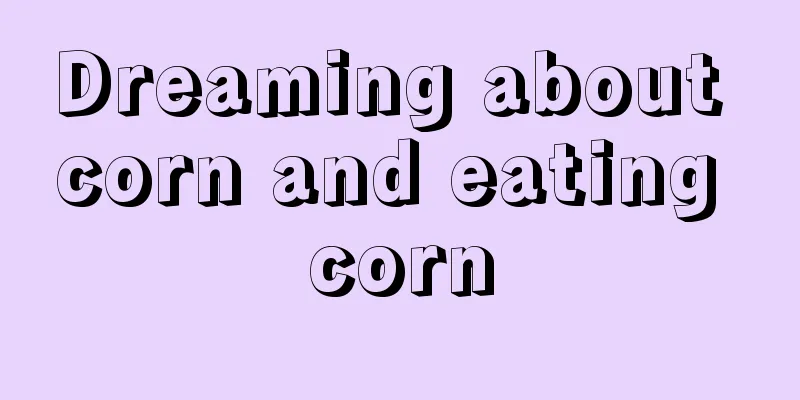 Dreaming about corn and eating corn