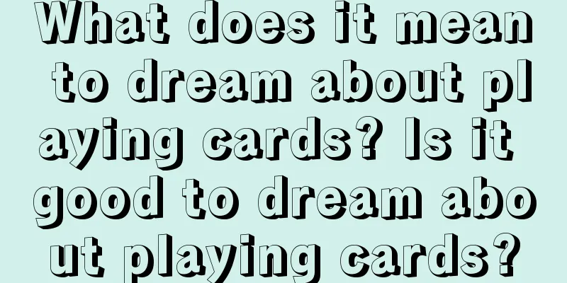 What does it mean to dream about playing cards? Is it good to dream about playing cards?