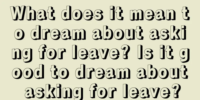 What does it mean to dream about asking for leave? Is it good to dream about asking for leave?