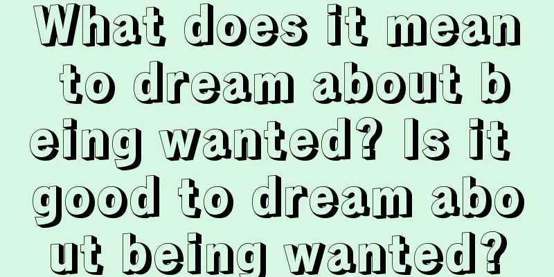 What does it mean to dream about being wanted? Is it good to dream about being wanted?