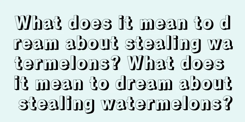 What does it mean to dream about stealing watermelons? What does it mean to dream about stealing watermelons?