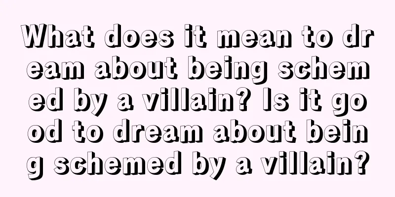 What does it mean to dream about being schemed by a villain? Is it good to dream about being schemed by a villain?