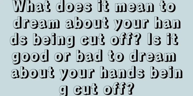 What does it mean to dream about your hands being cut off? Is it good or bad to dream about your hands being cut off?