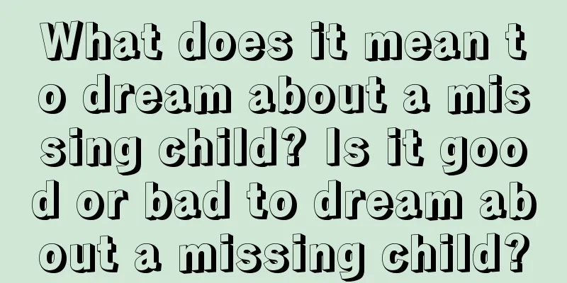 What does it mean to dream about a missing child? Is it good or bad to dream about a missing child?