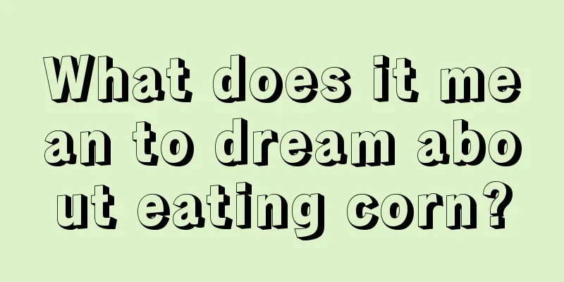 What does it mean to dream about eating corn?