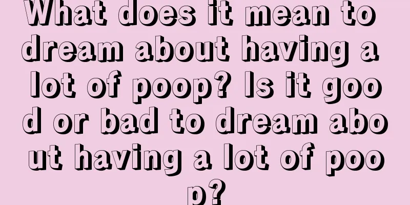 What does it mean to dream about having a lot of poop? Is it good or bad to dream about having a lot of poop?