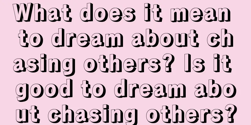 What does it mean to dream about chasing others? Is it good to dream about chasing others?