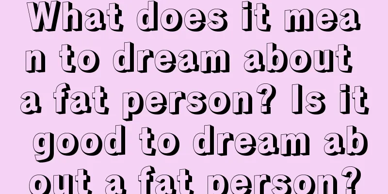 What does it mean to dream about a fat person? Is it good to dream about a fat person?