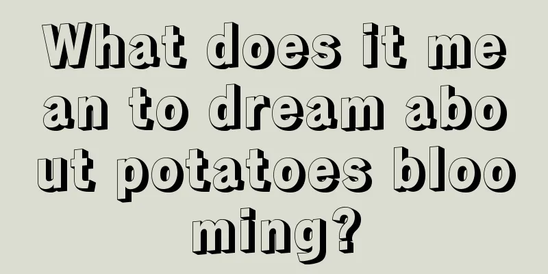 What does it mean to dream about potatoes blooming?