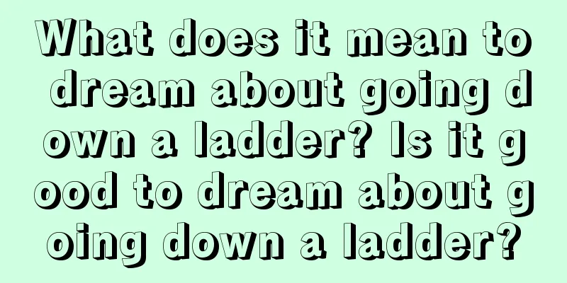 What does it mean to dream about going down a ladder? Is it good to dream about going down a ladder?