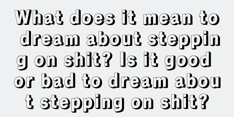 What does it mean to dream about stepping on shit? Is it good or bad to dream about stepping on shit?