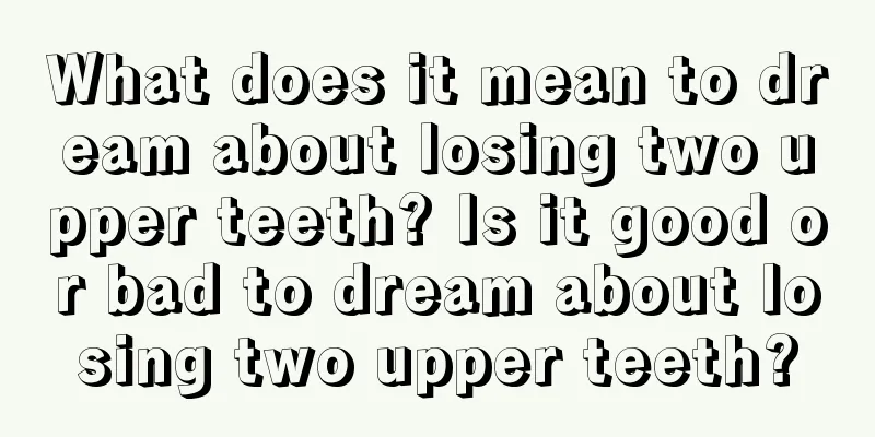 What does it mean to dream about losing two upper teeth? Is it good or bad to dream about losing two upper teeth?