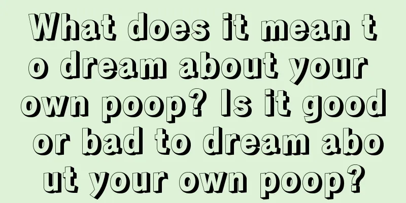 What does it mean to dream about your own poop? Is it good or bad to dream about your own poop?