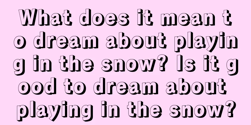 What does it mean to dream about playing in the snow? Is it good to dream about playing in the snow?