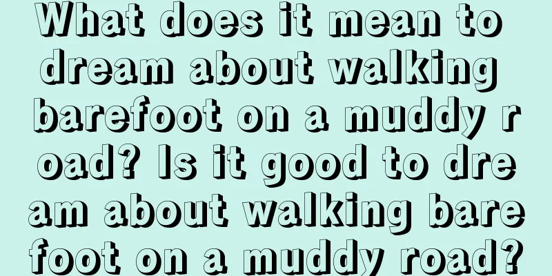 What does it mean to dream about walking barefoot on a muddy road? Is it good to dream about walking barefoot on a muddy road?