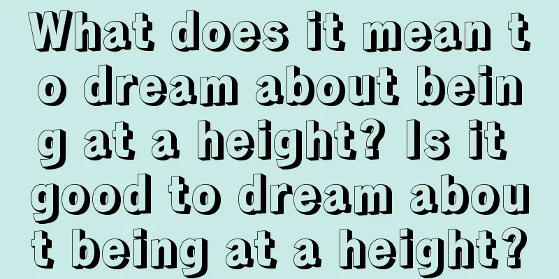 What does it mean to dream about being at a height? Is it good to dream about being at a height?