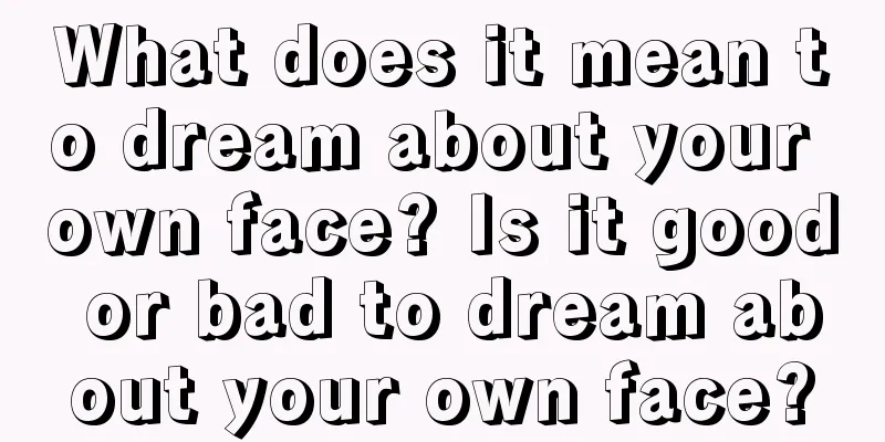 What does it mean to dream about your own face? Is it good or bad to dream about your own face?