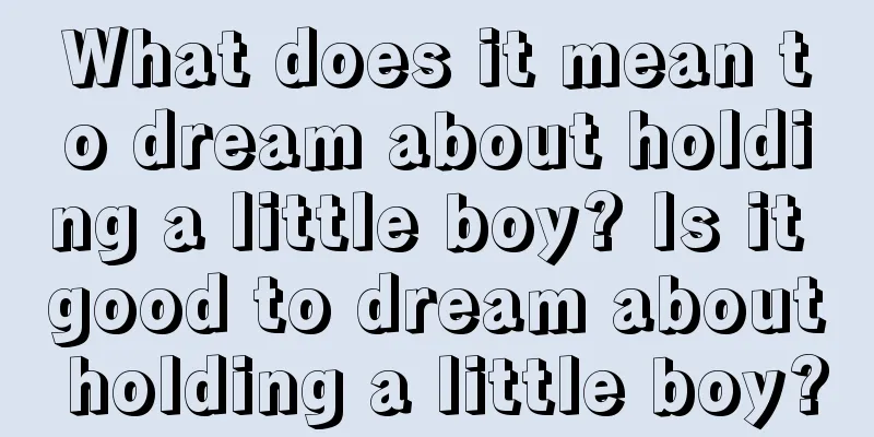 What does it mean to dream about holding a little boy? Is it good to dream about holding a little boy?