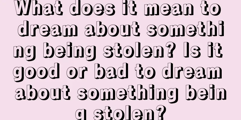 What does it mean to dream about something being stolen? Is it good or bad to dream about something being stolen?