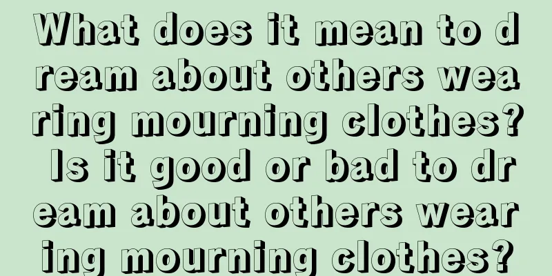 What does it mean to dream about others wearing mourning clothes? Is it good or bad to dream about others wearing mourning clothes?